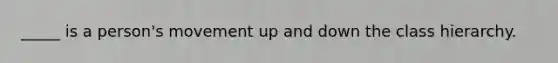 _____ is a person's movement up and down the class hierarchy.