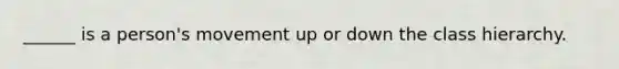 ______ is a person's movement up or down the class hierarchy.