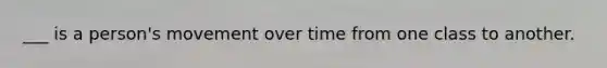 ___ is a person's movement over time from one class to another.