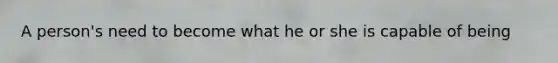 A person's need to become what he or she is capable of being