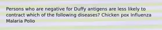 Persons who are negative for Duffy antigens are less likely to contract which of the following diseases? Chicken pox Influenza Malaria Polio