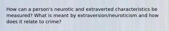 How can a person's neurotic and extraverted characteristics be measured? What is meant by extraversion/neuroticism and how does it relate to crime?