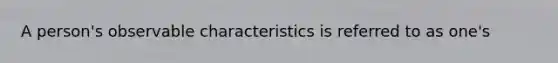 A person's observable characteristics is referred to as one's