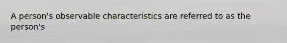 A person's observable characteristics are referred to as the person's