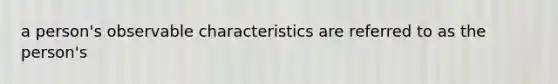 a person's observable characteristics are referred to as the person's