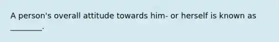 A person's overall attitude towards him- or herself is known as ________.