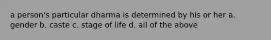 a person's particular dharma is determined by his or her a. gender b. caste c. stage of life d. all of the above