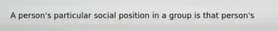 A person's particular social position in a group is that person's