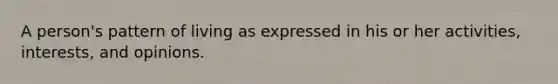 A person's pattern of living as expressed in his or her activities, interests, and opinions.