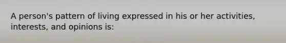 A person's pattern of living expressed in his or her activities, interests, and opinions is: