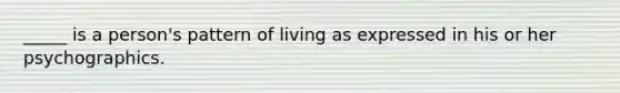 _____ is a person's pattern of living as expressed in his or her psychographics.