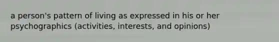 a person's pattern of living as expressed in his or her psychographics (activities, interests, and opinions)