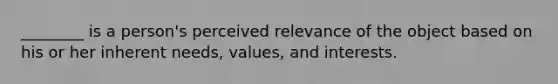 ​________ is a​ person's perceived relevance of the object based on his or her inherent​ needs, values, and interests.