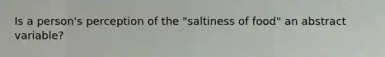 Is a person's perception of the "saltiness of food" an abstract variable?