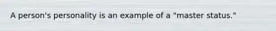 A person's personality is an example of a "master status."