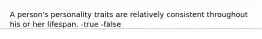 A person's personality traits are relatively consistent throughout his or her lifespan. -true -false