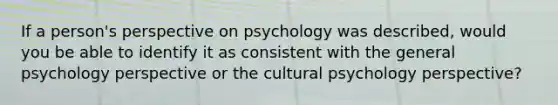 If a person's perspective on psychology was described, would you be able to identify it as consistent with the general psychology perspective or the cultural psychology perspective?