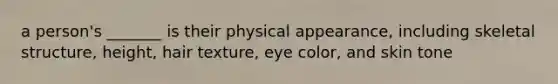 a person's _______ is their physical appearance, including skeletal structure, height, hair texture, eye color, and skin tone