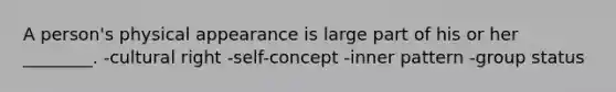 A person's physical appearance is large part of his or her ________. -cultural right -self-concept -inner pattern -group status