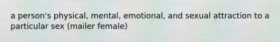 a person's physical, mental, emotional, and sexual attraction to a particular sex (mailer female)