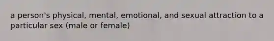 a person's physical, mental, emotional, and sexual attraction to a particular sex (male or female)