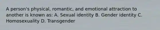 A person's physical, romantic, and emotional attraction to another is known as: A. Sexual identity B. Gender identity C. Homosexuality D. Transgender