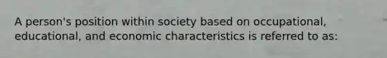 A person's position within society based on occupational, educational, and economic characteristics is referred to as: