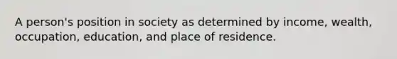 A person's position in society as determined by income, wealth, occupation, education, and place of residence.