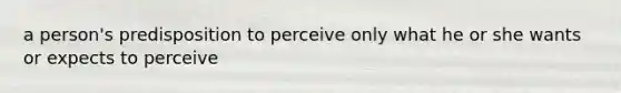 a person's predisposition to perceive only what he or she wants or expects to perceive