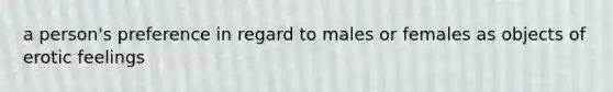 a person's preference in regard to males or females as objects of erotic feelings