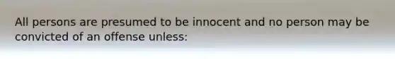 All persons are presumed to be innocent and no person may be convicted of an offense unless: