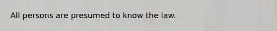 All persons are presumed to know the law.