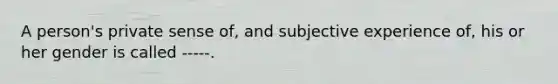 A person's private sense of, and subjective experience of, his or her gender is called -----.