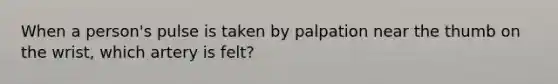 When a person's pulse is taken by palpation near the thumb on the wrist, which artery is felt?