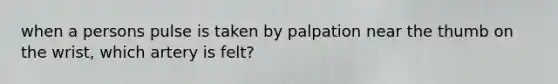 when a persons pulse is taken by palpation near the thumb on the wrist, which artery is felt?