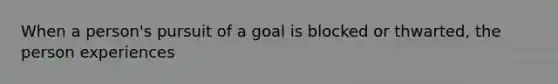 When a person's pursuit of a goal is blocked or thwarted, the person experiences