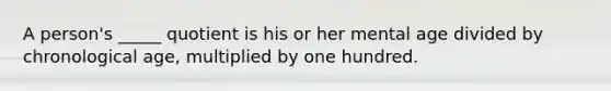 A person's _____ quotient is his or her mental age divided by chronological age, multiplied by one hundred.