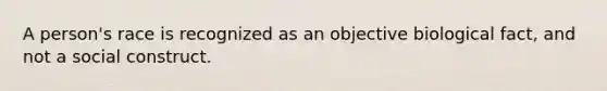 A person's race is recognized as an objective biological fact, and not a social construct.