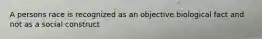 A persons race is recognized as an objective biological fact and not as a social construct