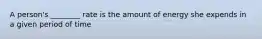 A person's ________ rate is the amount of energy she expends in a given period of time