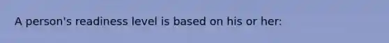 A person's readiness level is based on his or her: