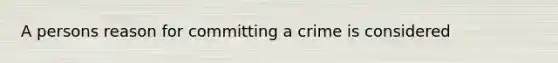 A persons reason for committing a crime is considered