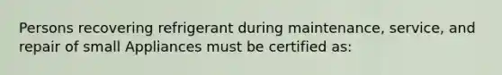 Persons recovering refrigerant during maintenance, service, and repair of small Appliances must be certified as: