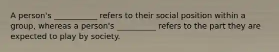 A person's ___________ refers to their social position within a group, whereas a person's __________ refers to the part they are expected to play by society.