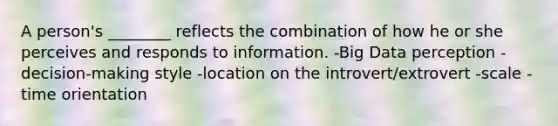 A person's ________ reflects the combination of how he or she perceives and responds to information. -Big Data perception -decision-making style -location on the introvert/extrovert -scale -time orientation