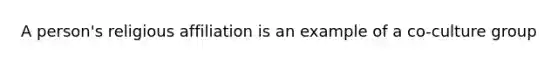 A person's religious affiliation is an example of a co-culture group