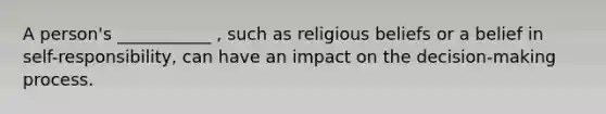 A person's ___________ , such as religious beliefs or a belief in self-responsibility, can have an impact on the decision-making process.