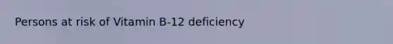 Persons at risk of Vitamin B-12 deficiency