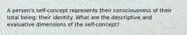 A person's self-concept represents their consciousness of their total being; their identity. What are the descriptive and evaluative dimensions of the self-concept?