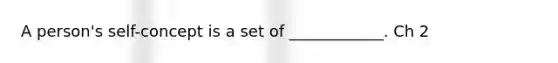 A person's self-concept is a set of ____________. Ch 2